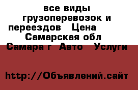 все виды грузоперевозок и переездов › Цена ­ 200 - Самарская обл., Самара г. Авто » Услуги   